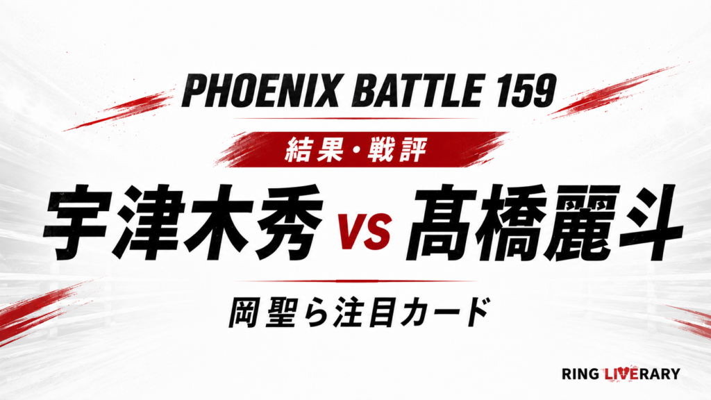 【PHOENIX BATTLE 159 結果・戦評】宇津木秀vs髙橋麗斗、岡聖ら注目カード