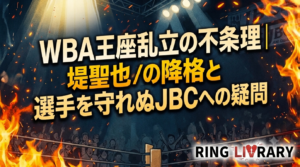 WBA王座乱立の不条理｜堤聖也の降格と選手を守れぬJBCへの疑問